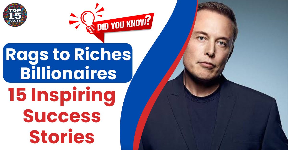 Rags to Riches Billionaires: 15 Inspiring Success Stories | Learn Their Secrets